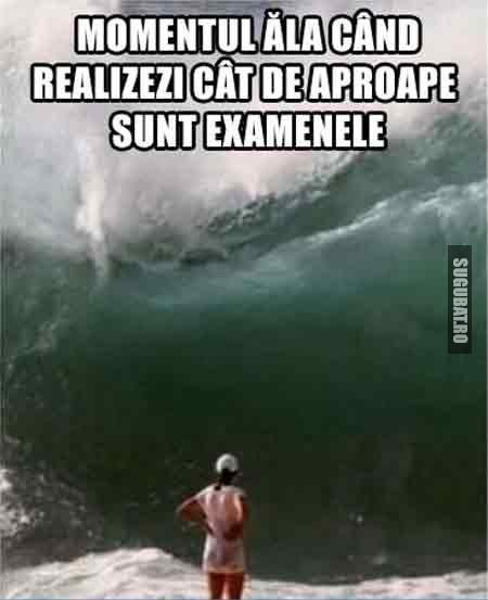 Momentul ala cand realizezi cat de aproape sunt examenele