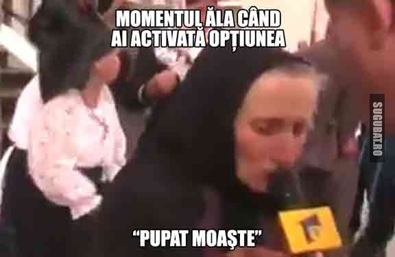 Momentul ala cand ai activata optiunea Pupat Moaste