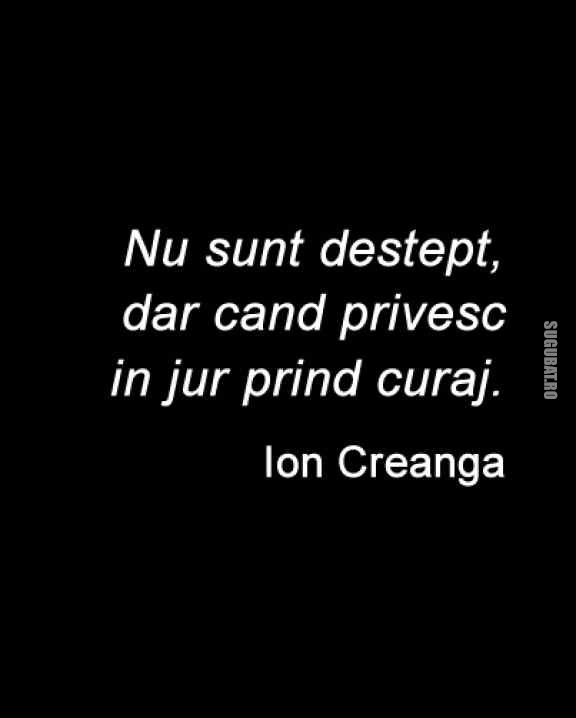 Nu sunt destept, dar cand privesc in jur ...(Ion Creanga)