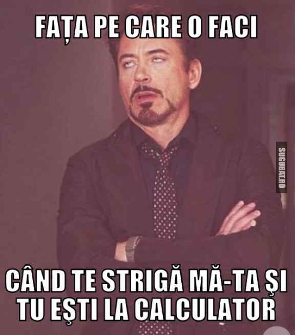 Cand te striga ma-ta si tu esti la calculator