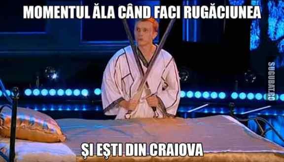 Momentul ala cand faci rugaciunea si esti din Craiova