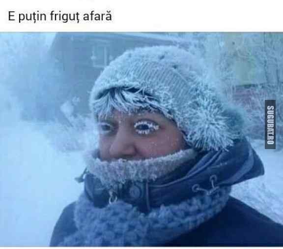 E putin frigut afara :)