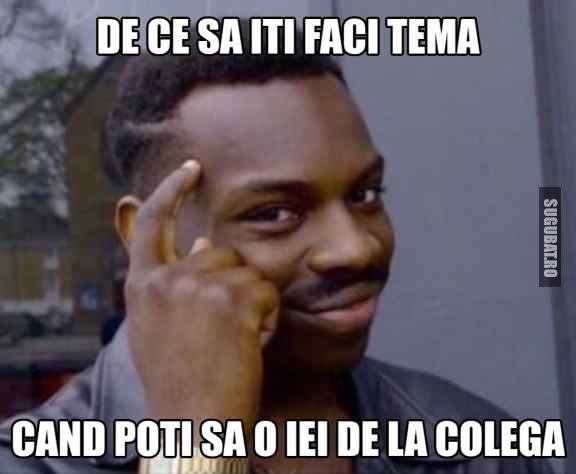 De ce sa iti faci tema cand poti sa o iei de la colega