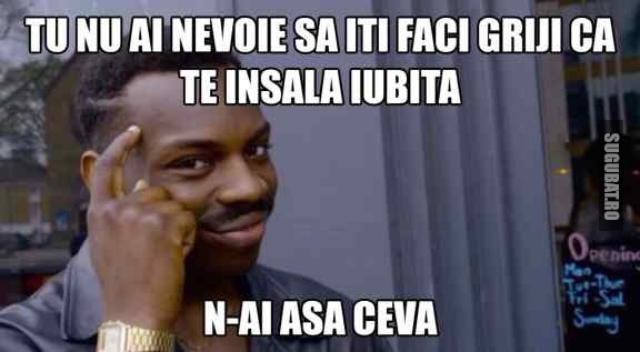 Tu nu ai nevoie sa iti faci griji ca te insala iubita