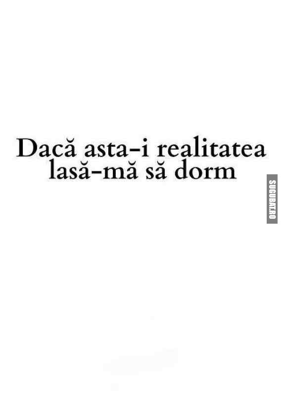 Daca asta-i realitatea, lasa-ma sa dorm