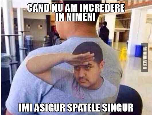 Cand nu am incredere in nimeni, imi asigur singur spatele